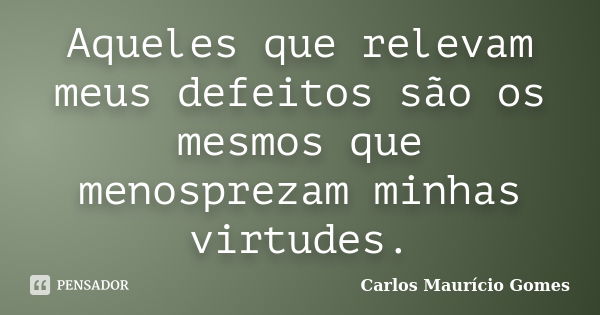 Aqueles que relevam meus defeitos são os mesmos que menosprezam minhas virtudes.... Frase de Carlos Maurício Gomes.