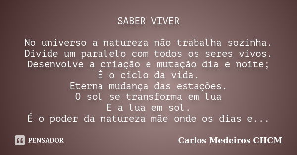 SABER VIVER No universo a natureza não trabalha sozinha. Divide um paralelo com todos os seres vivos. Desenvolve a criação e mutação dia e noite; É o ciclo da v... Frase de Carlos Medeiros CHCM.