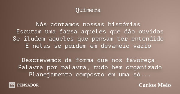 Quimera Nós contamos nossas histórias Escutam uma farsa aqueles que dão ouvidos Se iludem aqueles que pensam ter entendido E nelas se perdem em devaneio vazio D... Frase de Carlos Melo.