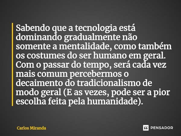 Sabendo que a tecnologia está dominando gradualmente não somente a mentalidade, como também os costumes do ser humano em geral. Com o passar do tempo, será cada... Frase de Carlos Miranda.