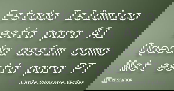 Estado Islâmico está para Al Qaeda assim como Mst está para PT... Frase de Carlos Monçores Fachas.