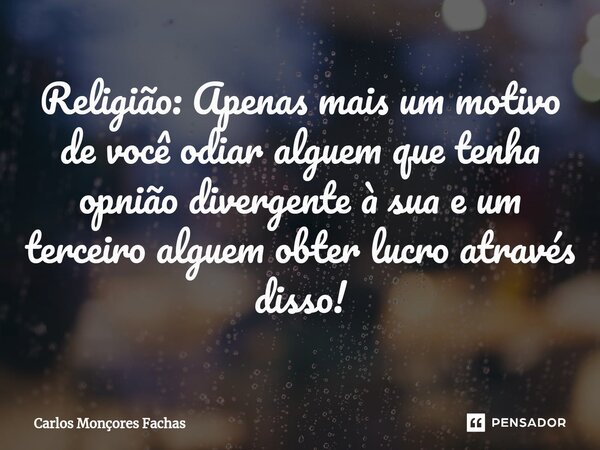 ⁠Religião: Apenas mais um motivo de você odiar alguem que tenha opinião divergente à sua e um terceiro alguem obter lucro através disso!... Frase de Carlos Monçores Fachas.