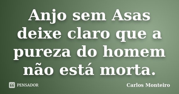 Anjo sem Asas deixe claro que a pureza do homem não está morta.... Frase de Carlos Monteiro.