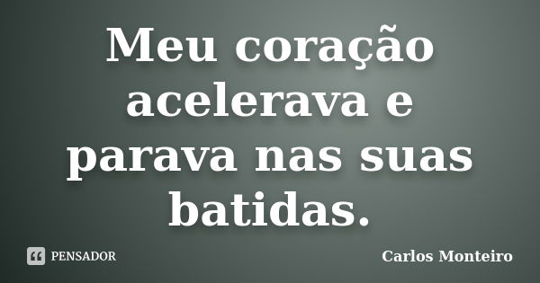 Meu coração acelerava e parava nas suas batidas.... Frase de Carlos Monteiro.