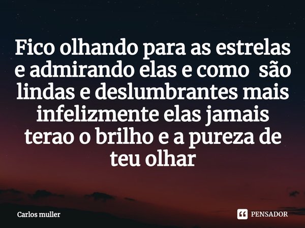 ⁠Fico olhando para as estrelas e admirando elas e como são lindas e deslumbrantes mais infelizmente elas jamais terao o brilho e a pureza de teu olhar... Frase de Carlos muller.