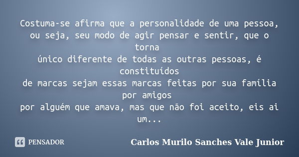 Costuma-se afirma que a personalidade de uma pessoa, ou seja, seu modo de agir pensar e sentir, que o torna único diferente de todas as outras pessoas, é consti... Frase de Carlos Murilo Sanches Vale Junior.