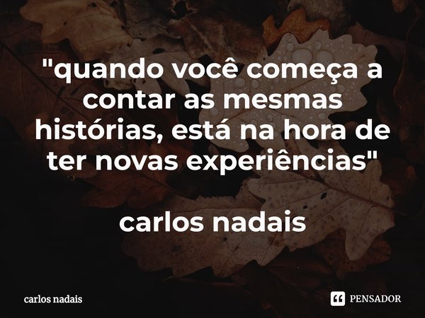 ⁠⁠"quando você começa a contar as mesmas histórias, está na hora de ter novas experiências" carlos nadais... Frase de carlos nadais.