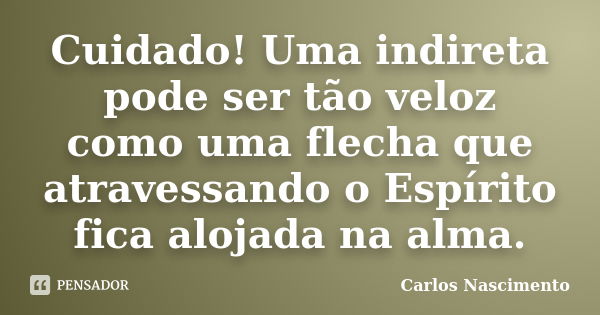 Cuidado! Uma indireta pode ser tão veloz como uma flecha que atravessando o Espírito fica alojada na alma.... Frase de Carlos Nascimento.