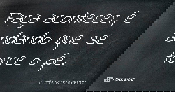 Faça acontecer, é andando que se torce o pé.... Frase de Carlos Nascimento.