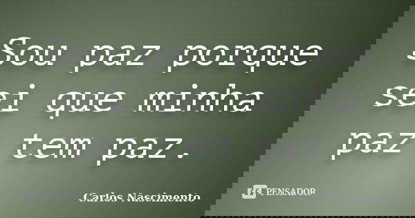 Sou paz porque sei que minha paz tem paz.... Frase de Carlos Nascimento.