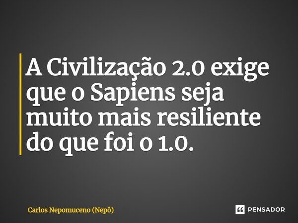 ⁠A Civilização 2.0 exige que o Sapiens seja muito mais resiliente do que foi o 1.0.... Frase de Carlos Nepomuceno (Nepô).