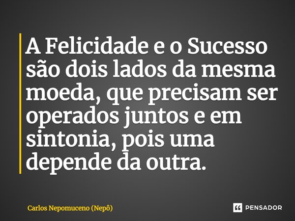 ⁠A Felicidade e o Sucesso são dois lados da mesma moeda, que precisam ser operados juntos e em sintonia, pois uma depende da outra.... Frase de Carlos Nepomuceno (Nepô).