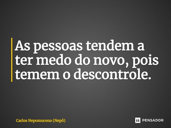 ⁠As pessoas tendem a ter medo do novo, pois temem o descontrole.... Frase de Carlos Nepomuceno (Nepô).