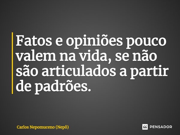 ⁠Fatos e opiniões pouco valem na vida, se não são articulados a partir de padrões.... Frase de Carlos Nepomuceno (Nepô).