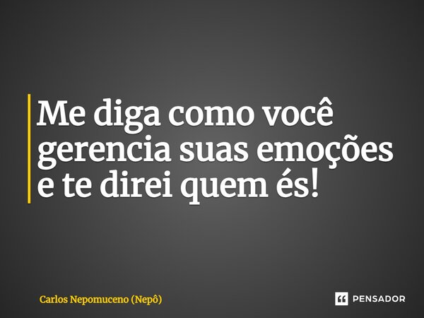 ⁠Me diga como você gerencia suas emoções e te direi quem és!... Frase de Carlos Nepomuceno (Nepô).