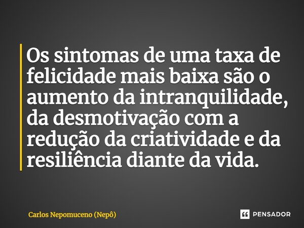 ⁠Os sintomas de uma taxa de felicidade mais baixa são o aumento da intranquilidade, da desmotivação com a redução da criatividade e da resiliência diante da vid... Frase de Carlos Nepomuceno (Nepô).