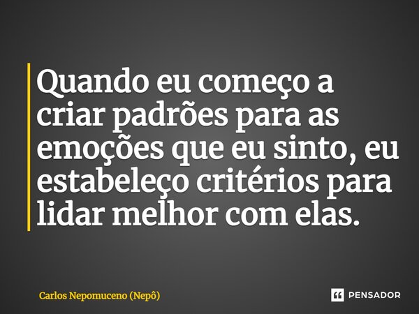 ⁠Quando eu começo a criar padrões para as emoções que eu sinto, eu estabeleço critérios para lidar melhor com elas.... Frase de Carlos Nepomuceno (Nepô).