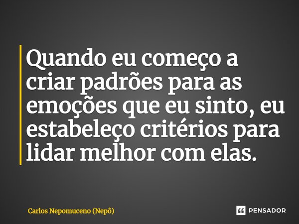 ⁠Quando eu começo a criar padrões para as emoções que eu sinto, eu estabeleço critérios para lidar melhor com elas.... Frase de Carlos Nepomuceno (Nepô).