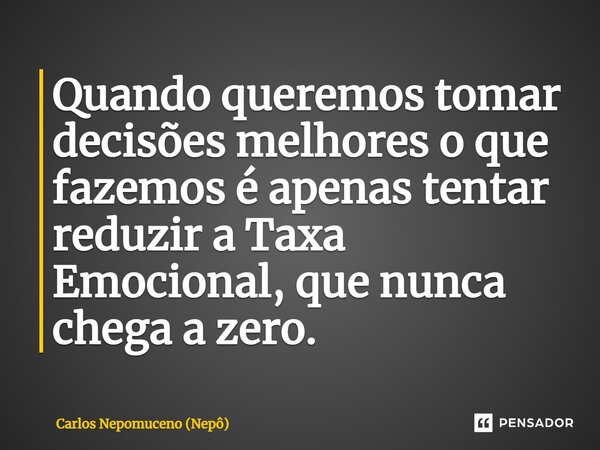 ⁠Quando queremos tomar decisões melhores o que fazemos é apenas tentar reduzir a Taxa Emocional, que nunca chega a zero.... Frase de Carlos Nepomuceno (Nepô).