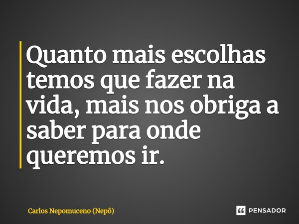 ⁠Quanto mais escolhas temos que fazer na vida, mais nos obriga a saber para onde queremos ir.... Frase de Carlos Nepomuceno (Nepô).