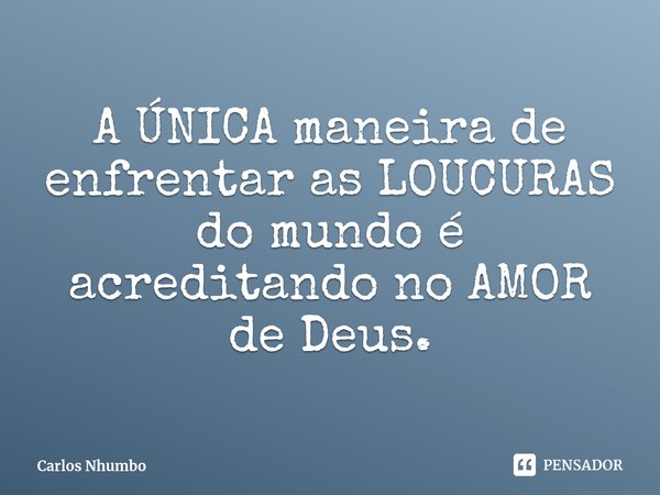 ⁠A ÚNICA maneira de enfrentar as LOUCURAS do mundo é acreditando no AMOR de Deus.... Frase de Carlos Nhumbo.