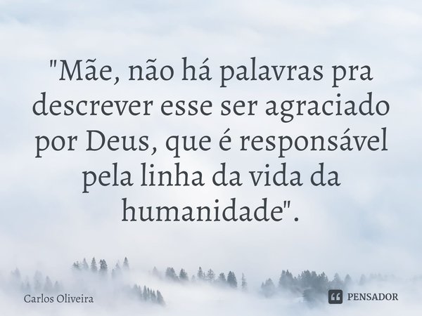 ⁠"Mãe, não há palavras pra descrever esse ser agraciado por Deus, que é responsável pela linha da vida da humanidade".... Frase de CARLOS OLIVEIRA.