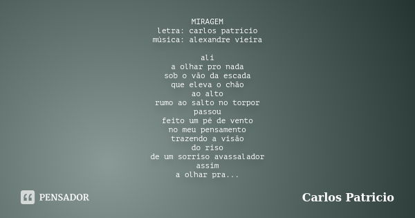 MIRAGEM letra: carlos patrício música: alexandre vieira ali a olhar pro nada sob o vão da escada que eleva o chão ao alto rumo ao salto no torpor passou feito u... Frase de Carlos Patricio.