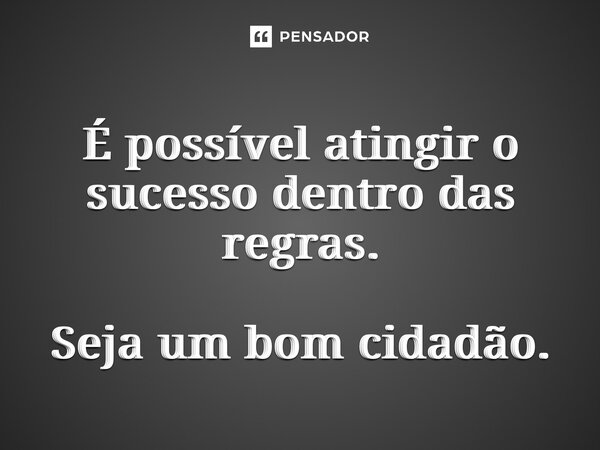 ⁠É possível atingir o sucesso dentro das regras. Seja um bom cidadão.... Frase de Carlos Pedro - Escritor.