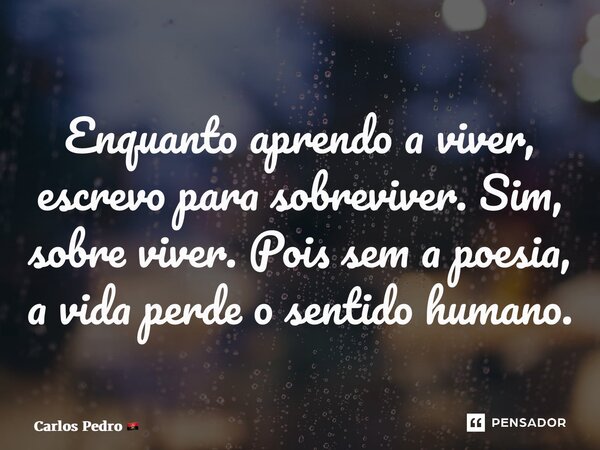 ⁠Enquanto aprendo a viver, escrevo para sobreviver. Sim, sobre viver. Pois sem a poesia, a vida perde o sentido humano.... Frase de Carlos Pedro.