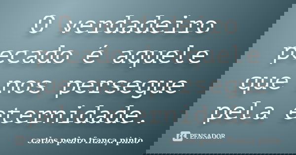 O verdadeiro pecado é aquele que nos persegue pela eternidade.... Frase de carlos pedro frança pinto.