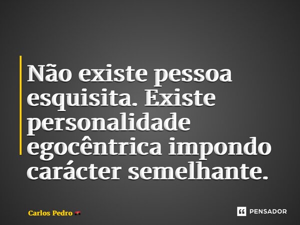 ⁠Não existe pessoa esquisita. Existe personalidade egocêntrica impondo carácter semelhante.... Frase de Carlos Pedro.