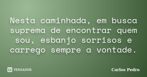 Nesta caminhada, em busca suprema de encontrar quem sou, esbanjo sorrisos e carrego sempre a vontade.... Frase de Carlos Pedro.