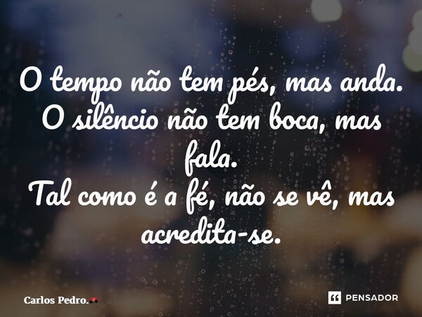 ⁠O tempo não tem pés, mas anda. O silêncio não tem boca, mas fala. Tal como é a fé, não se vê, mas acredita-se.... Frase de Carlos Pedro..