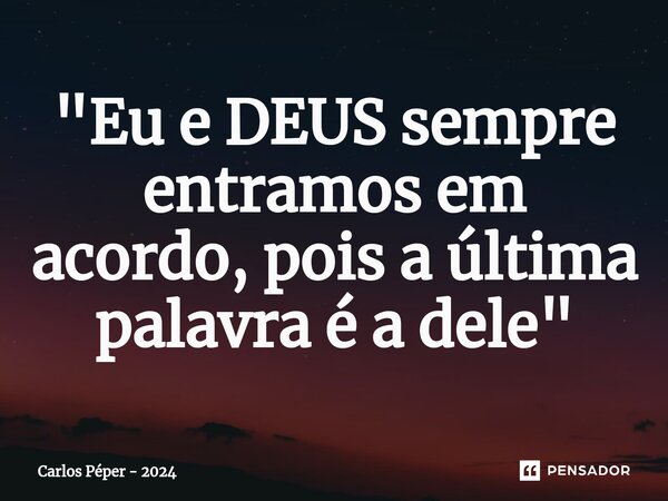 ⁠"Eu e DEUS sempre entramos em acordo, pois a última palavra é a dele"... Frase de Carlos Péper - 2024.