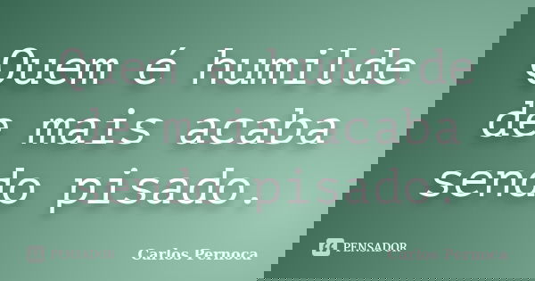 Quem é humilde de mais acaba sendo pisado.... Frase de Carlos Pernoca.