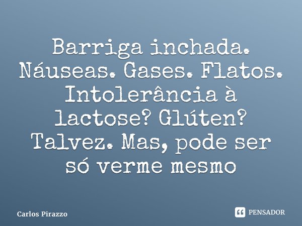 ⁠Barriga inchada. Náuseas. Gases. Flatos. Intolerância à lactose? Glúten? Talvez. Mas, pode ser só verme mesmo... Frase de Carlos Pirazzo.