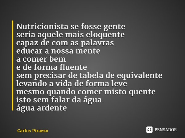 ⁠Nutricionista se fosse gente seria aquele mais eloquente capaz de com as palavras educar a nossa mente a comer bem e de forma fluente sem precisar de tabela de... Frase de Carlos Pirazzo.