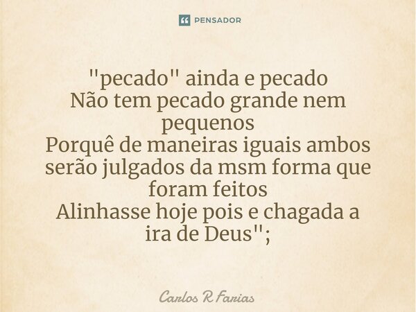 ⁠"pecado" ainda e pecado Não tem pecado grande nem pequenos Porquê de maneiras iguais ambos serão julgados da msm forma que foram feitos Alinhasse hoj... Frase de Carlos R Farias.