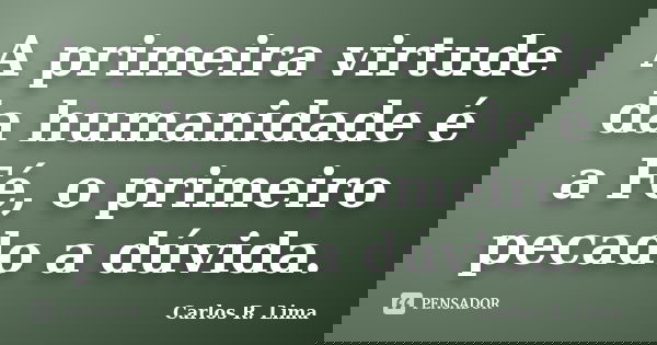 A primeira virtude da humanidade é a Fé, o primeiro pecado a dúvida.... Frase de Carlos R. Lima.