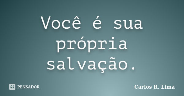 Você é sua própria salvação.... Frase de Carlos R. Lima.