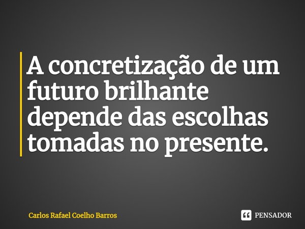 ⁠A concretização de um futuro brilhante depende das escolhas tomadas no presente.... Frase de Carlos Rafael Coelho Barros.