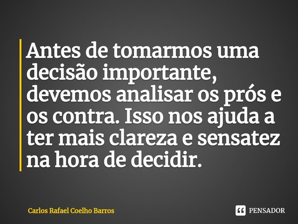⁠Antes de tomarmos uma decisão importante, devemos analisar os prós e os contra. Isso nos ajuda a ter mais clareza e sensatez na hora de decidir.... Frase de Carlos Rafael Coelho Barros.
