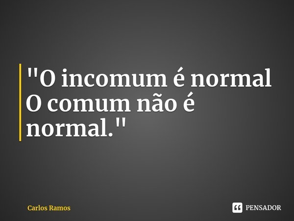 ⁠"O incomum é normal
O comum não é normal."... Frase de Carlos Ramos.