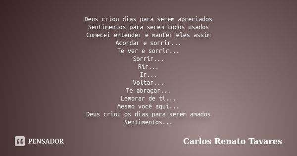 Deus criou dias para serem apreciados Sentimentos para serem todos usados Comecei entender e manter eles assim Acordar e sorrir... Te ver e sorrir... Sorrir... ... Frase de Carlos Renato Tavares.