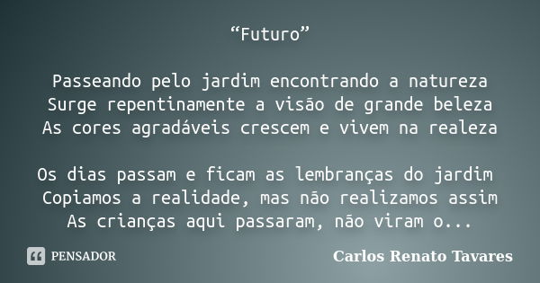 “Futuro” Passeando pelo jardim encontrando a natureza Surge repentinamente a visão de grande beleza As cores agradáveis crescem e vivem na realeza Os dias passa... Frase de Carlos Renato Tavares.