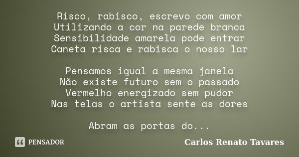 Risco, rabisco, escrevo com amor Utilizando a cor na parede branca Sensibilidade amarela pode entrar Caneta risca e rabisca o nosso lar Pensamos igual a mesma j... Frase de Carlos Renato Tavares.