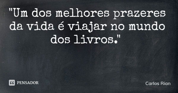 "Um dos melhores prazeres da vida é viajar no mundo dos livros."... Frase de Carlos Rian.
