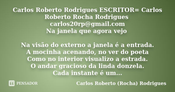 Carlos Roberto Rodrigues ESCRITOR= Carlos Roberto Rocha Rodrigues carlos20rp@gmail.com Na janela que agora vejo Na visão do externo a janela é a entrada. A moci... Frase de Carlos Roberto (Rocha) Rodrigues.