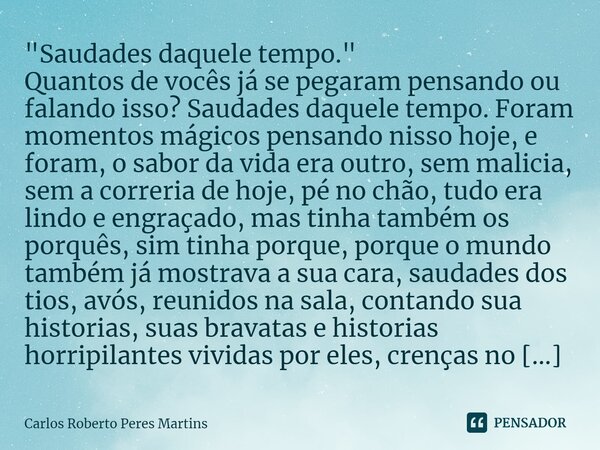 "⁠Saudades daquele tempo." Quantos de vocês já se pegaram pensando ou falando isso? Saudades daquele tempo. Foram momentos mágicos pensando nisso hoje... Frase de Carlos Roberto Peres Martins.