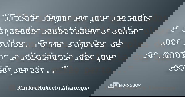 “Triste tempo em que recados e torpedos substituem o olhar nos olhos. Forma simples de se manter a distância dos que estão perto...”... Frase de Carlos Roberto Alvarenga.